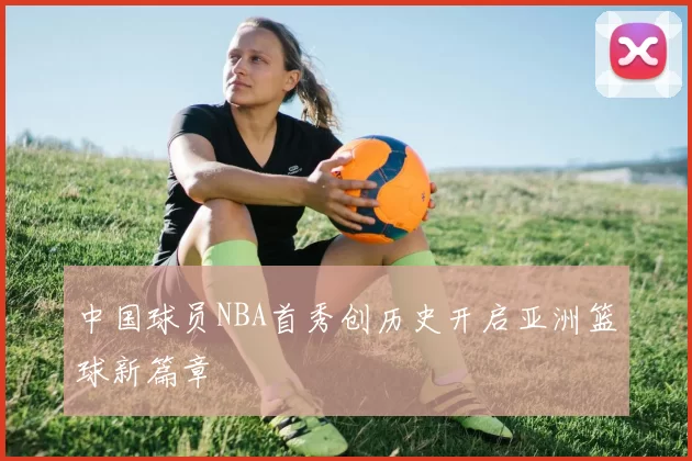 中国球员NBA首秀创历史开启亚洲篮球新篇章