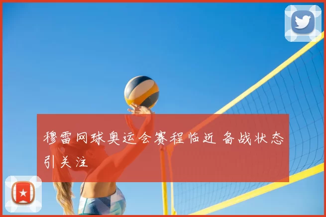 穆雷网球奥运会赛程临近 备战状态引关注