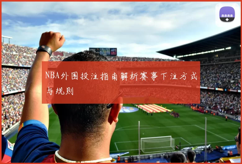 NBA外围投注指南解析赛事下注方式与规则