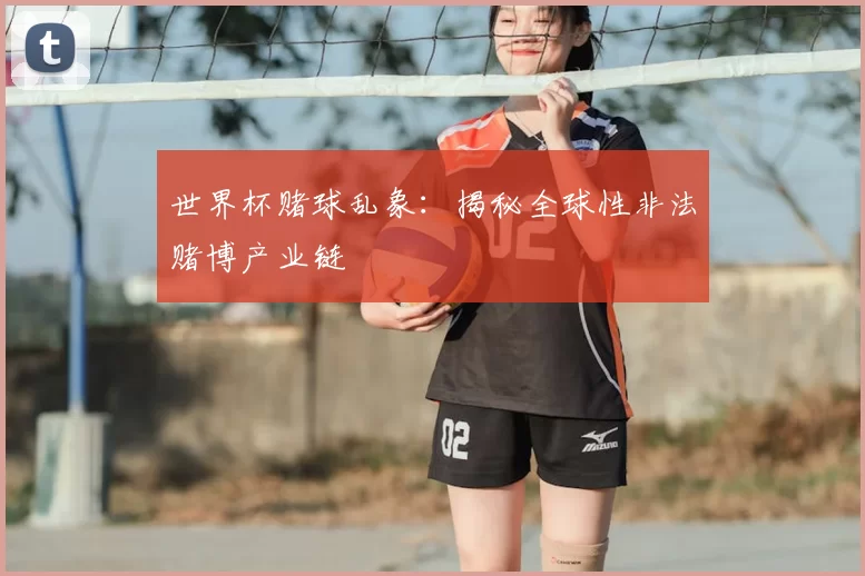世界杯赌球乱象：揭秘全球性非法赌博产业链