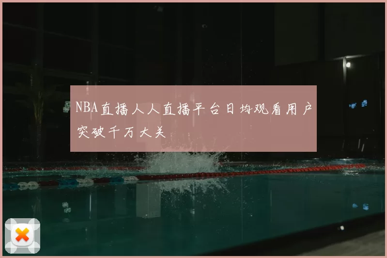 NBA直播人人直播平台日均观看用户突破千万大关