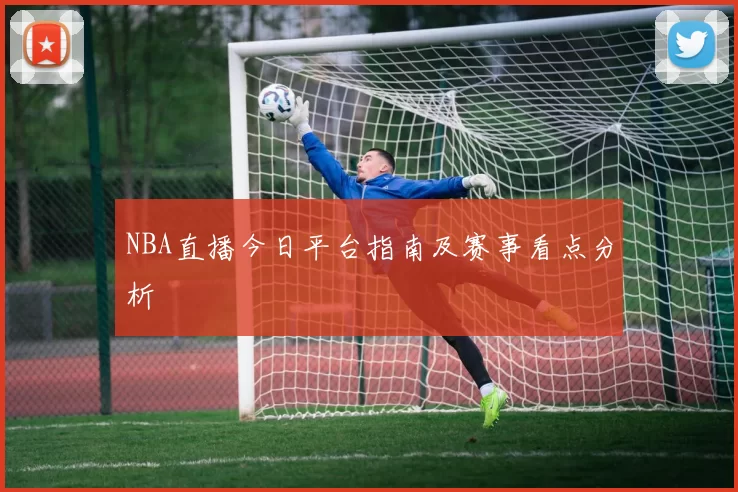 NBA直播今日平台指南及赛事看点分析
