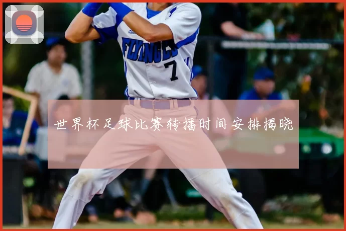 世界杯足球比赛转播时间安排揭晓