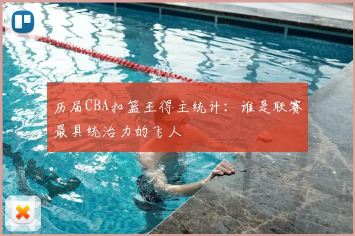 历届CBA扣篮王得主统计:谁是联赛最具统治力的飞人