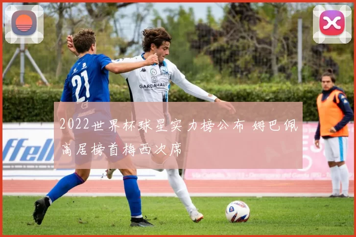 2022世界杯球星实力榜公布 姆巴佩高居榜首梅西次席