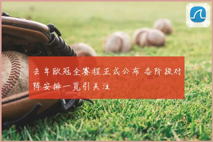 去年欧冠全赛程正式公布 各阶段对阵安排一览引关注