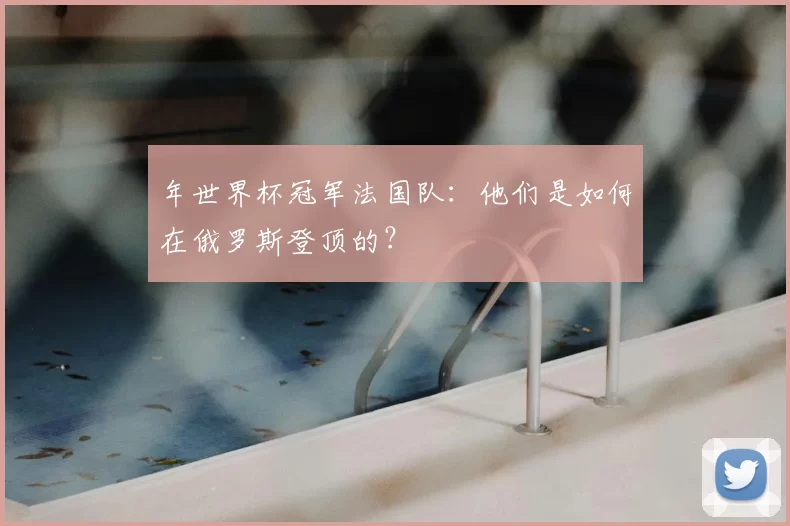 年世界杯冠军法国队：他们是如何在俄罗斯登顶的？