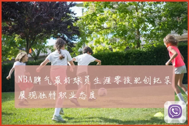 NBA脾气最好球员生涯零技犯创纪录展现独特职业态度