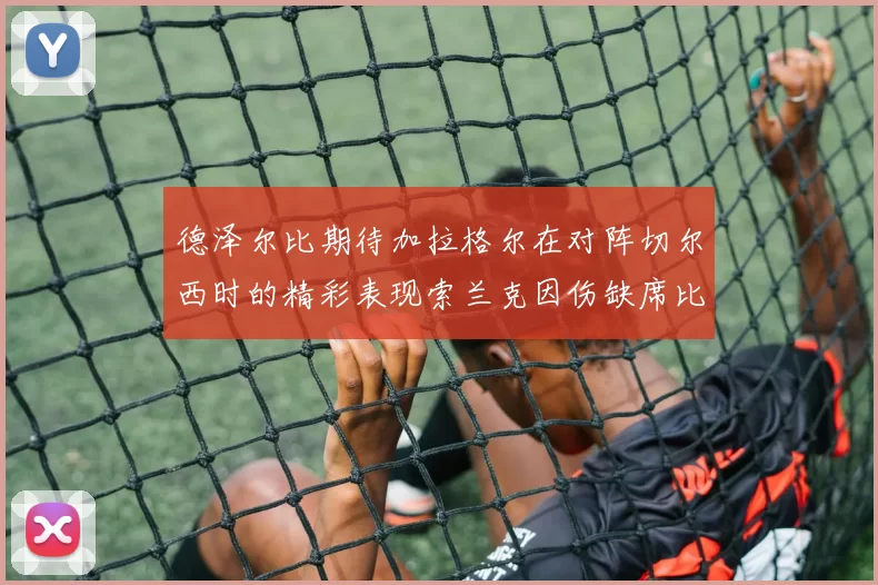 德泽尔比期待加拉格尔在对阵切尔西时的精彩表现索兰克因伤缺席比赛