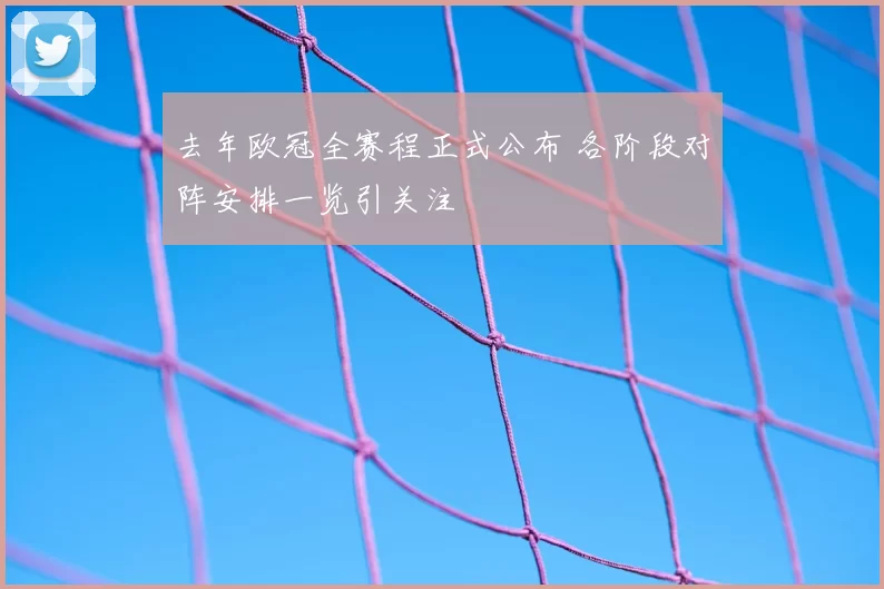 去年欧冠全赛程正式公布 各阶段对阵安排一览引关注