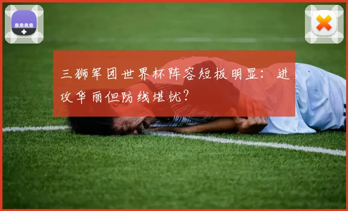 三狮军团世界杯阵容短板明显：进攻华丽但防线堪忧？
