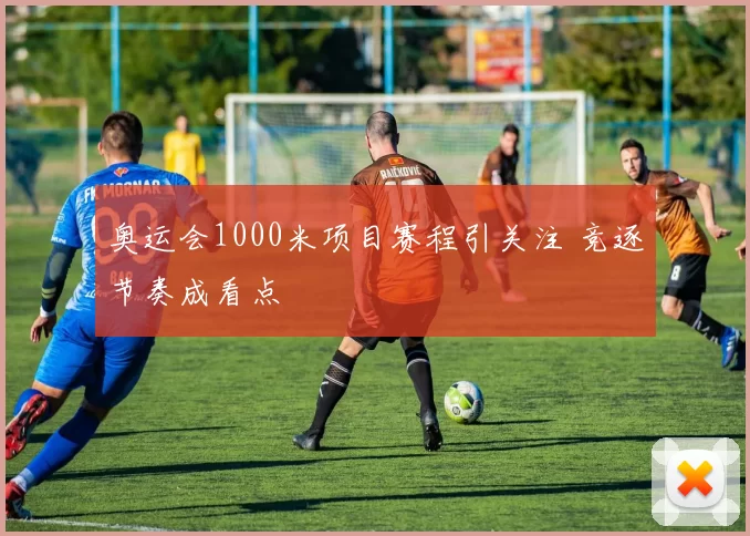 奥运会1000米项目赛程引关注 竞逐节奏成看点