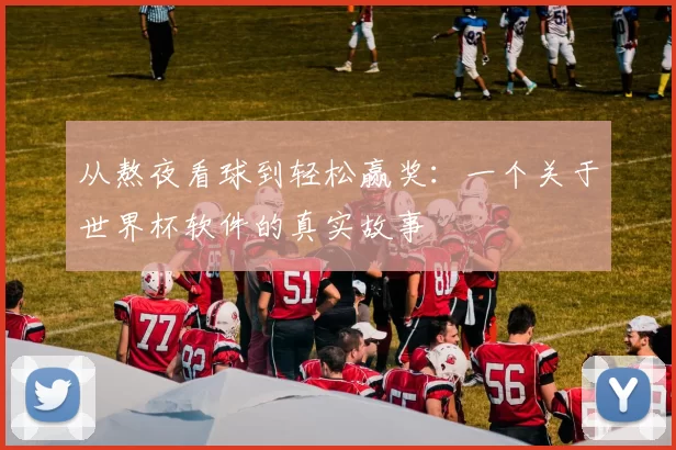 从熬夜看球到轻松赢奖：一个关于世界杯软件的真实故事