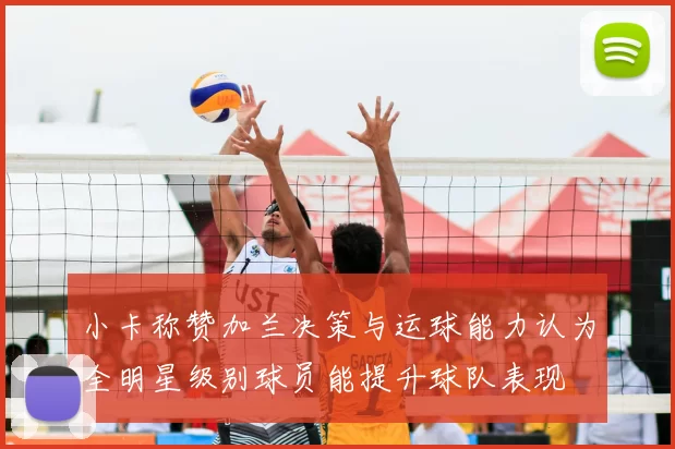小卡称赞加兰决策与运球能力认为全明星级别球员能提升球队表现