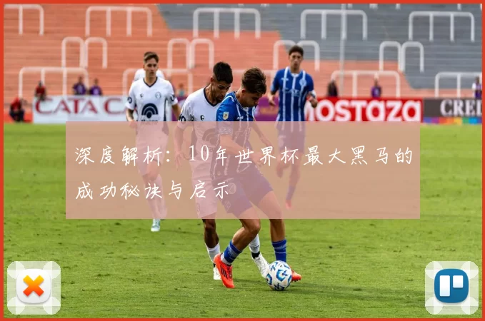 深度解析：10年世界杯最大黑马的成功秘诀与启示