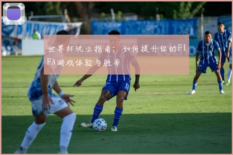 世界杯玩法指南：如何提升你的FIFA游戏体验与胜率