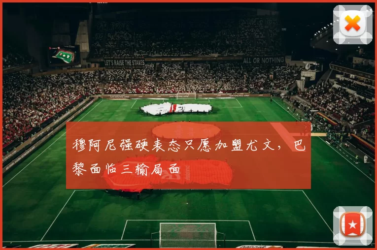 穆阿尼强硬表态只愿加盟尤文，巴黎面临三输局面