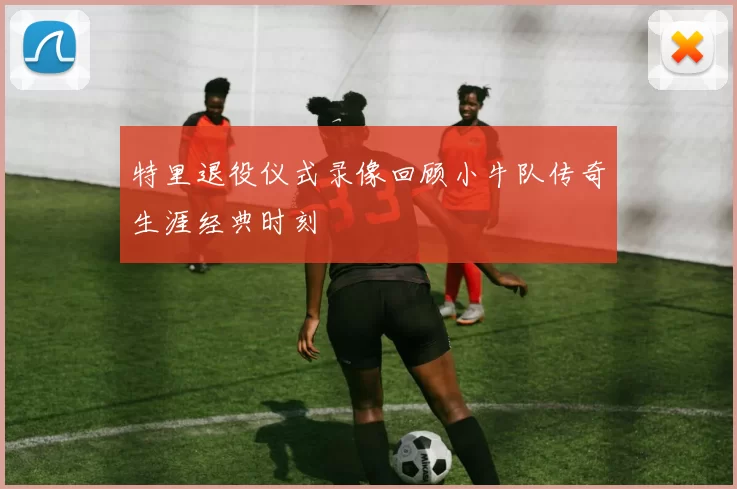 特里退役仪式录像回顾小牛队传奇生涯经典时刻