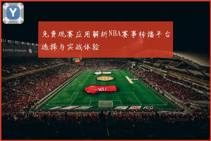 免费观赛应用解析NBA赛事转播平台选择与实战体验