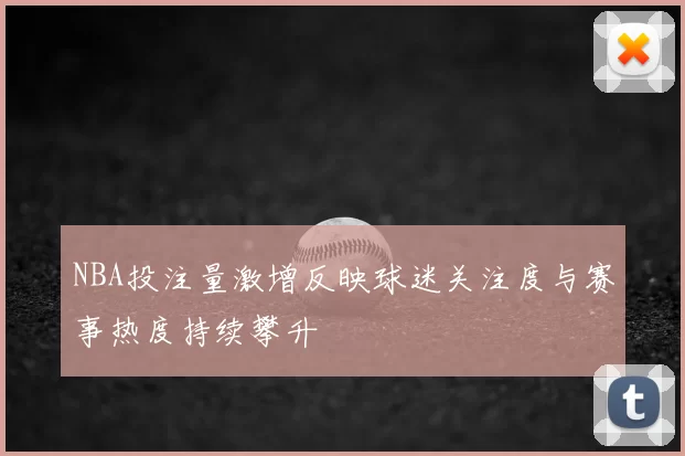NBA投注量激增反映球迷关注度与赛事热度持续攀升