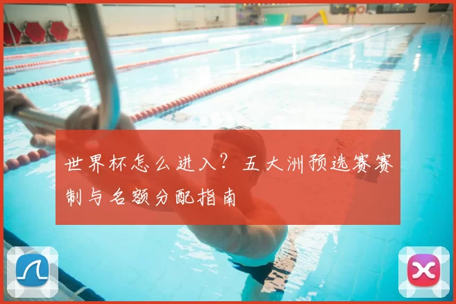 世界杯怎么进入?五大洲预选赛赛制与名额分配指南