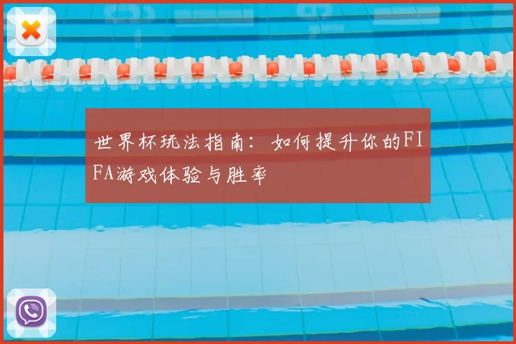 世界杯玩法指南：如何提升你的FIFA游戏体验与胜率