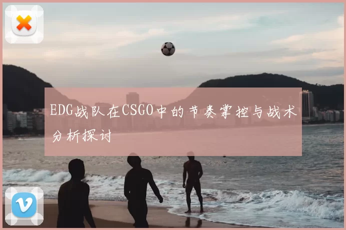 EDG战队在CSGO中的节奏掌控与战术分析探讨