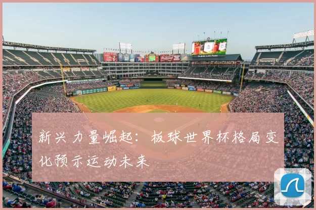 新兴力量崛起：板球世界杯格局变化预示运动未来
