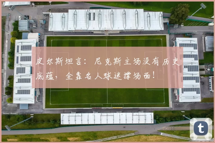 皮尔斯坦言：尼克斯主场没有历史底蕴，全靠名人球迷撑场面！