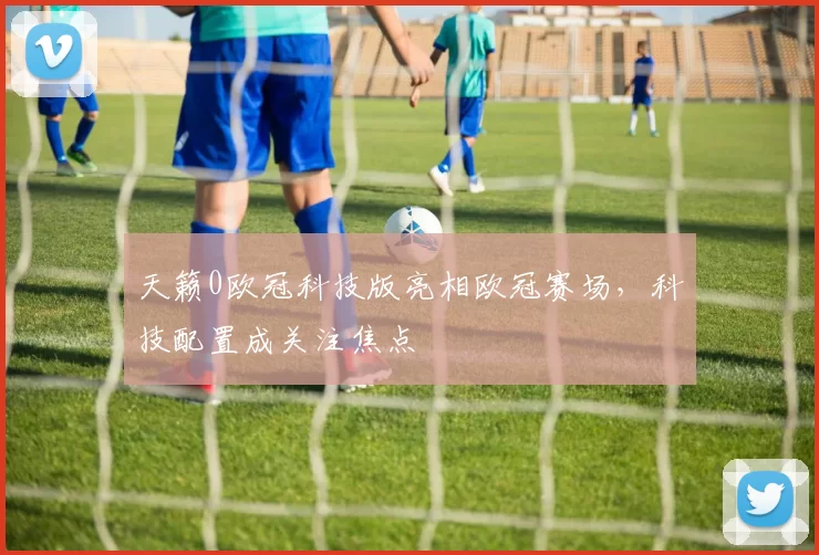 天籁0欧冠科技版亮相欧冠赛场，科技配置成关注焦点