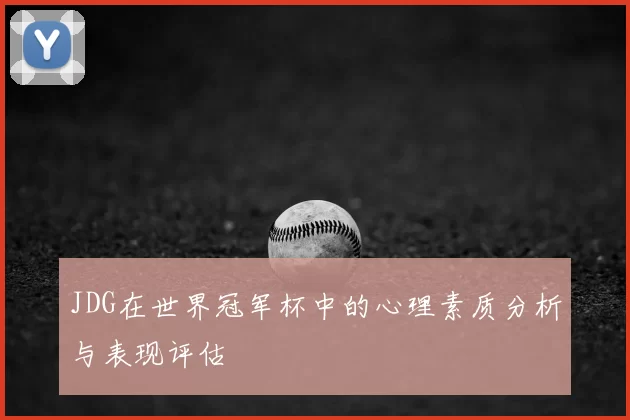 JDG在世界冠军杯中的心理素质分析与表现评估