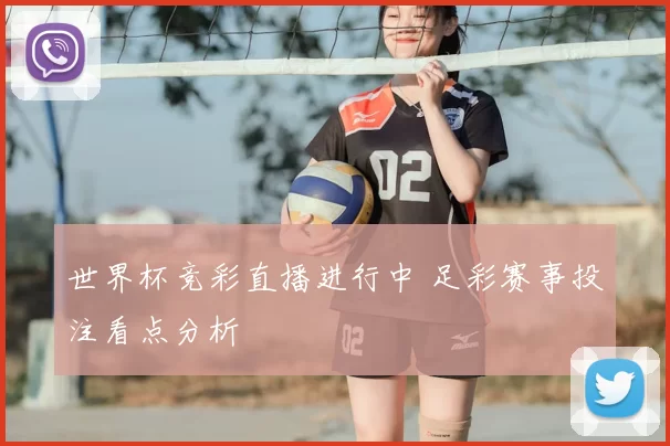 世界杯竞彩直播进行中 足彩赛事投注看点分析