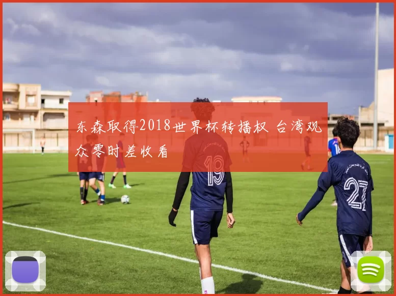东森取得2018世界杯转播权 台湾观众零时差收看