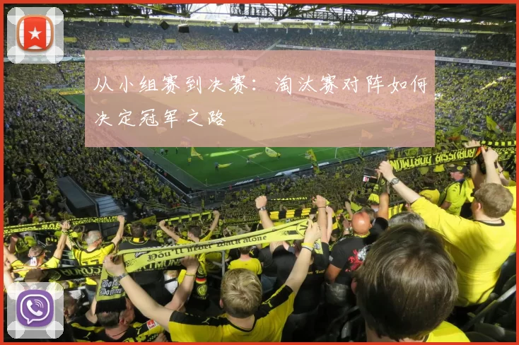 从小组赛到决赛：淘汰赛对阵如何决定冠军之路