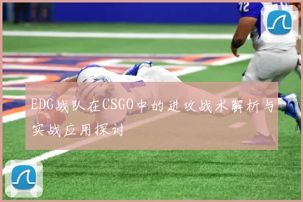 EDG战队在CSGO中的进攻战术解析与实战应用探讨