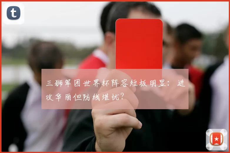 三狮军团世界杯阵容短板明显：进攻华丽但防线堪忧？