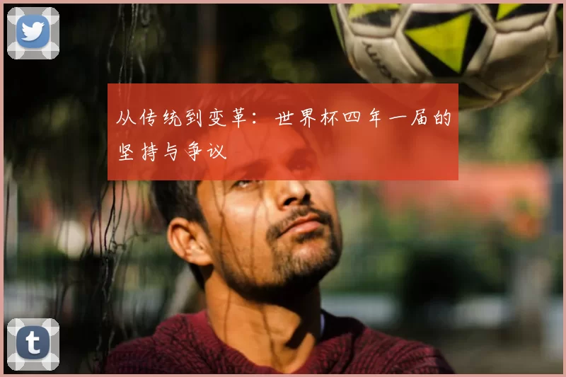 从传统到变革：世界杯四年一届的坚持与争议