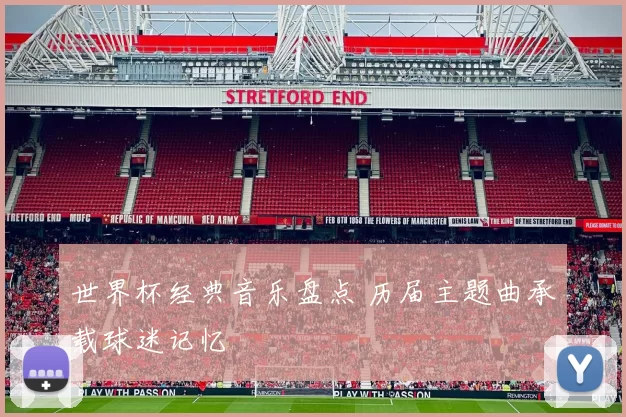 世界杯经典音乐盘点 历届主题曲承载球迷记忆