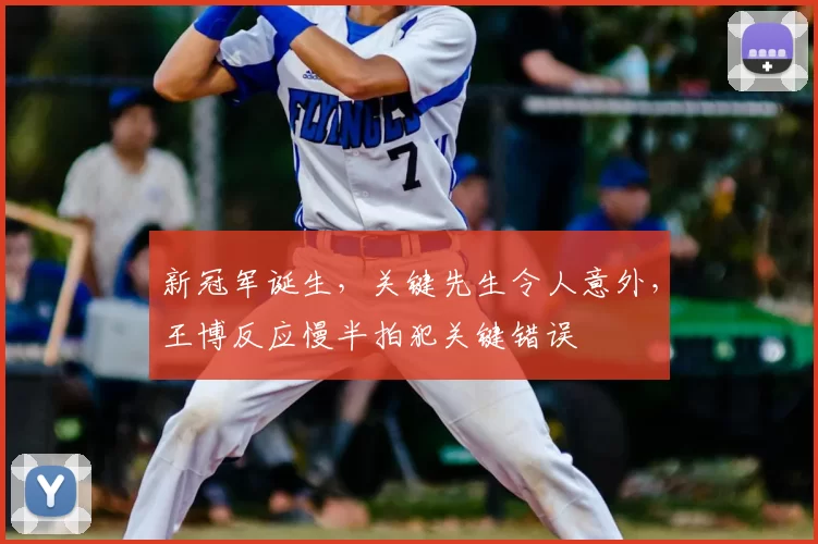 新冠军诞生，关键先生令人意外，王博反应慢半拍犯关键错误