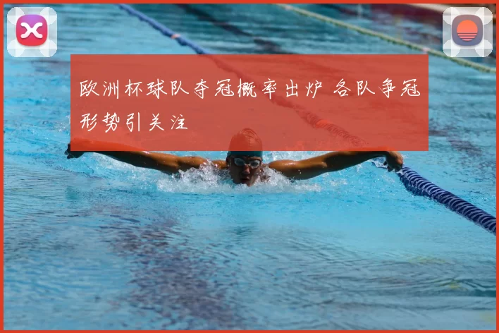欧洲杯球队夺冠概率出炉 各队争冠形势引关注