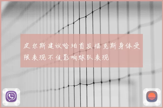 皮尔斯建议哈珀首发福克斯身体受限表现不佳影响球队表现