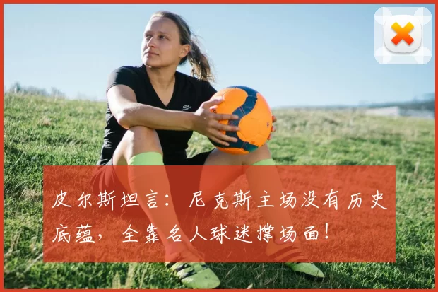皮尔斯坦言：尼克斯主场没有历史底蕴，全靠名人球迷撑场面！