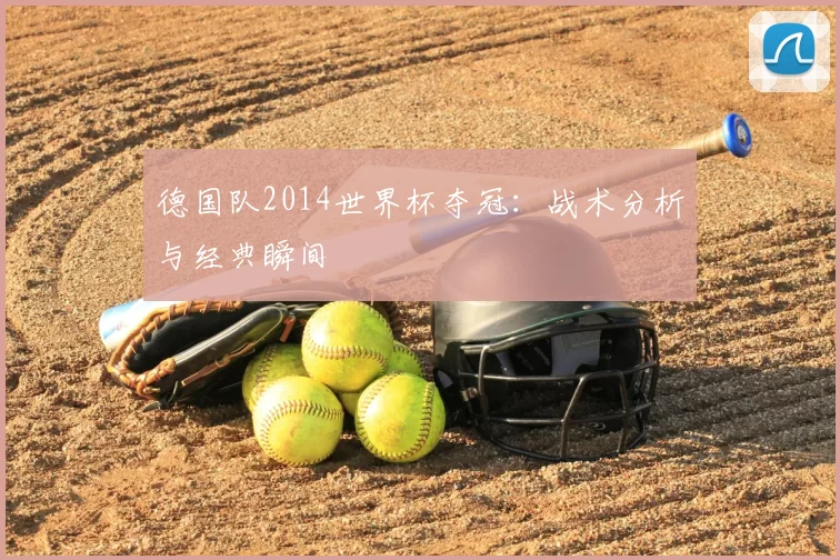 德国队2014世界杯夺冠：战术分析与经典瞬间