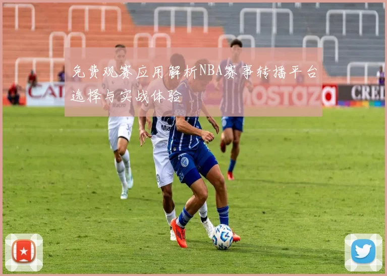 免费观赛应用解析NBA赛事转播平台选择与实战体验
