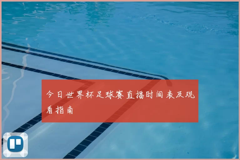 今日世界杯足球赛直播时间表及观看指南