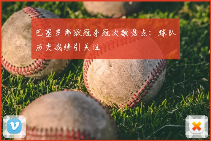 巴塞罗那欧冠夺冠次数盘点：球队历史战绩引关注
