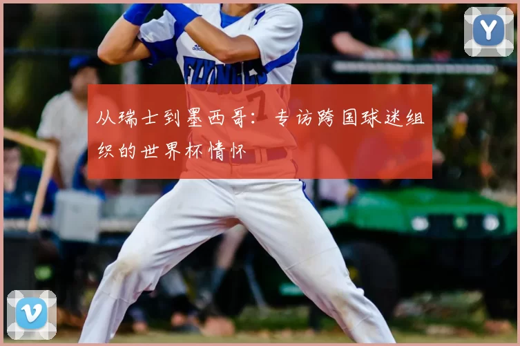 从瑞士到墨西哥：专访跨国球迷组织的世界杯情怀