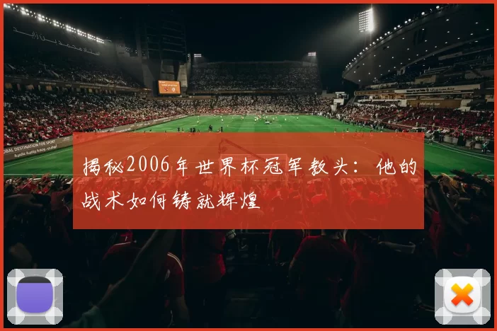 揭秘2006年世界杯冠军教头：他的战术如何铸就辉煌