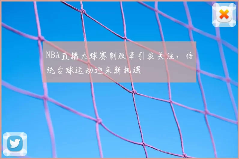 NBA直播九球赛制改革引发关注,传统台球运动迎来新机遇