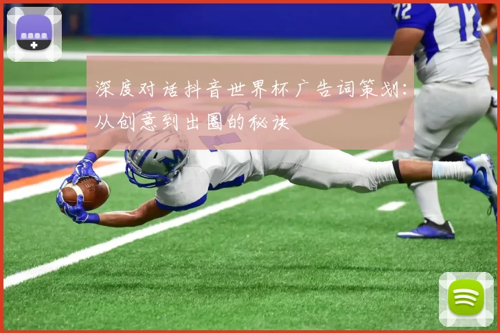 深度对话抖音世界杯广告词策划:从创意到出圈的秘诀